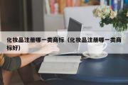 化妆品注册哪一类商标（化妆品注册哪一类商标好）