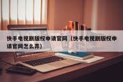 快手电视剧版权申请官网（快手电视剧版权申请官网怎么弄）