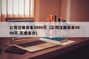 公司注册资本5000万（公司注册资本5000万,实缴多少）