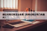 图们代理记账怎么收费（代理记账公司门头图片）