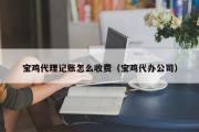 宝鸡代理记账怎么收费（宝鸡代办公司）